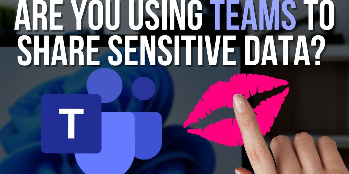 Are you using Teams to share sensitive Data?