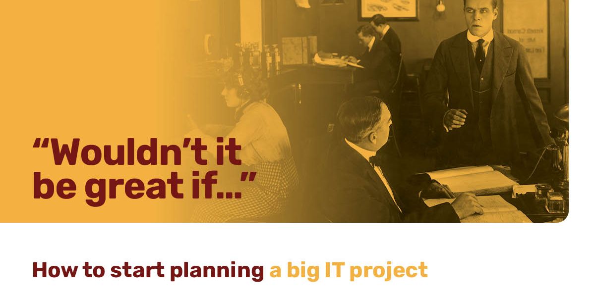 "Wouldn't it be great if..." How to start planning a big IT project.