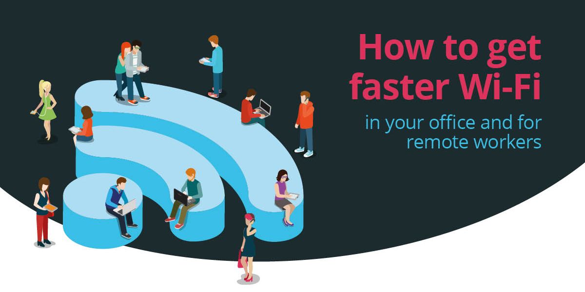 How to get faster Wi-Fi in your office and for remote workers